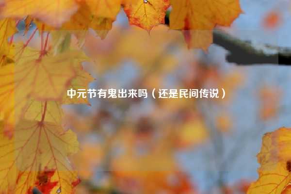 中元节有鬼出来吗（还是民间传说）