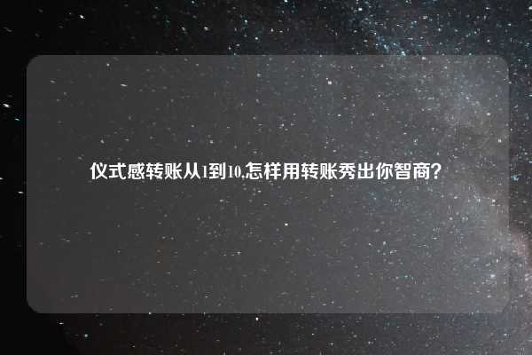 仪式感转账从1到10,怎样用转账秀出你智商？