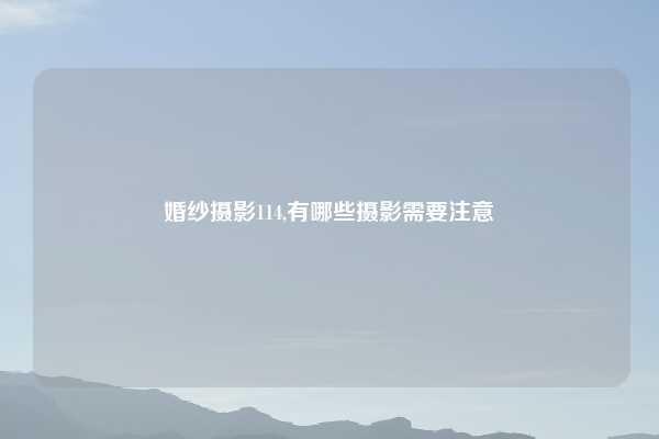 婚纱摄影114,有哪些摄影需要注意