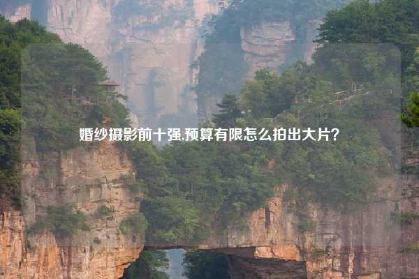 婚纱摄影前十强,预算有限怎么拍出大片？