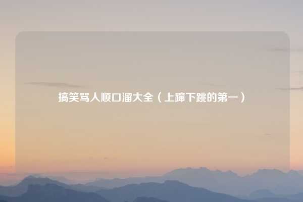 搞笑骂人顺口溜大全（上蹿下跳的第一）