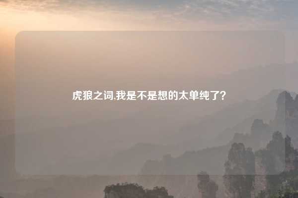 虎狼之词,我是不是想的太单纯了？
