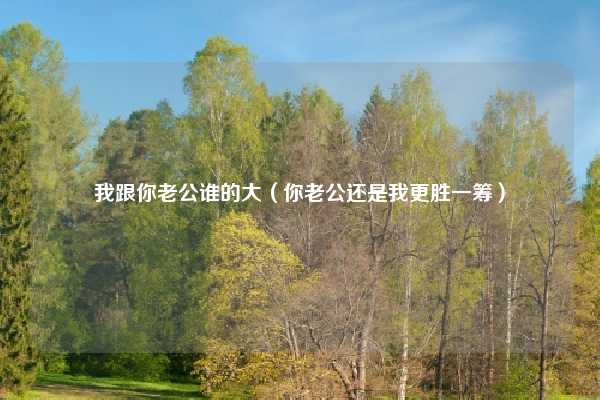 我跟你老公谁的大（你老公还是我更胜一筹）