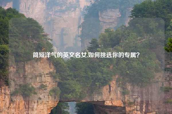 简短洋气的英文名女,如何挑选你的专属？