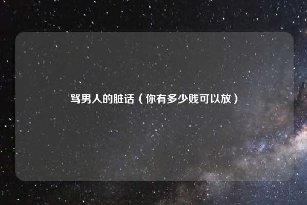 骂男人的脏话（你有多少贱可以放）