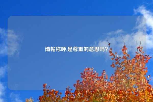 请帖称呼,是尊重的意思吗？