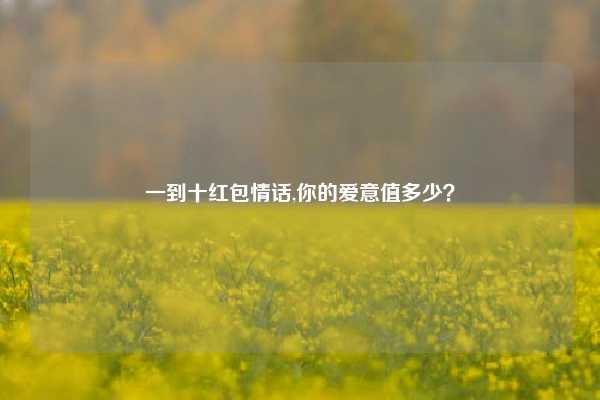 一到十红包情话,你的爱意值多少？
