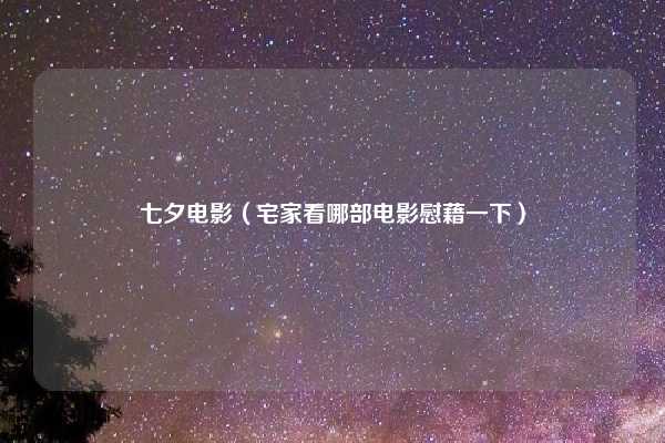 七夕电影（宅家看哪部电影慰藉一下）