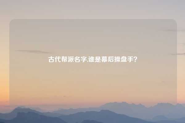 古代帮派名字,谁是幕后操盘手？