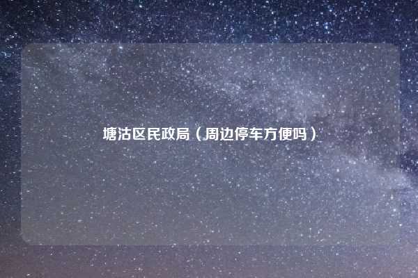 塘沽区民政局（周边停车方便吗）