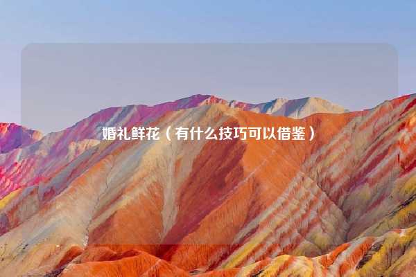 婚礼鲜花（有什么技巧可以借鉴）