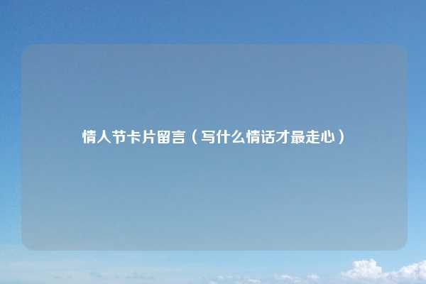 情人节卡片留言（写什么情话才最走心）