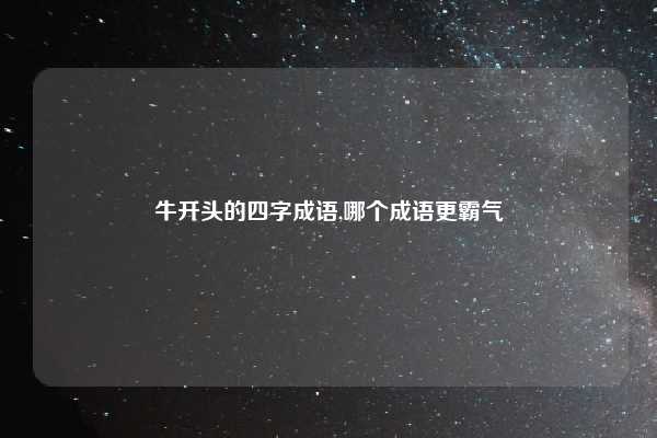 牛开头的四字成语,哪个成语更霸气