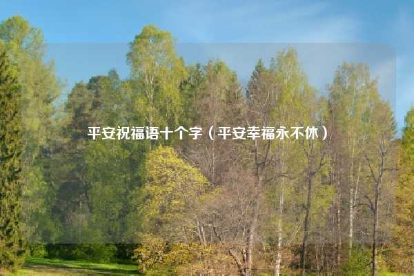 平安祝福语十个字（平安幸福永不休）