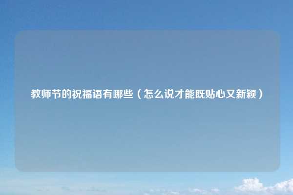 教师节的祝福语有哪些（怎么说才能既贴心又新颖）