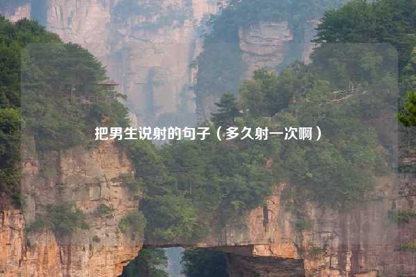 把男生说射的句子（多久射一次啊）