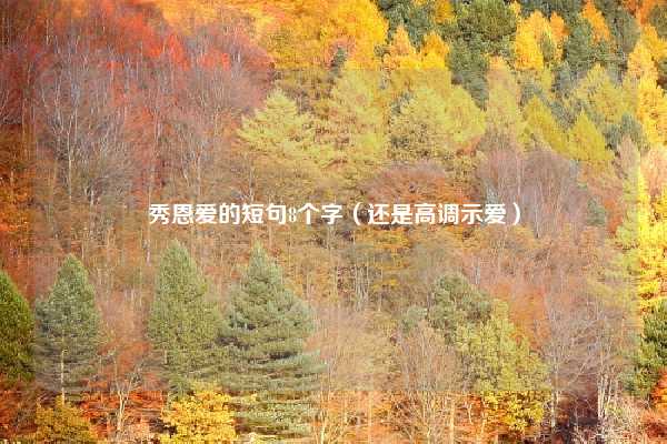 秀恩爱的短句8个字（还是高调示爱）