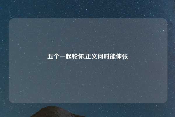 五个一起轮你,正义何时能伸张