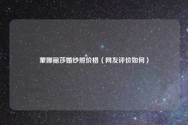 蒙娜丽莎婚纱照价格（网友评价如何）