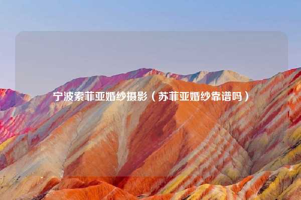 宁波索菲亚婚纱摄影（苏菲亚婚纱靠谱吗）
