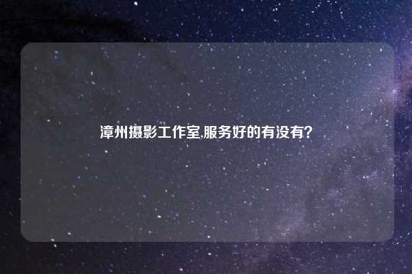漳州摄影工作室,服务好的有没有？