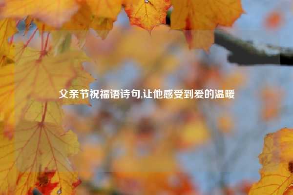 父亲节祝福语诗句,让他感受到爱的温暖