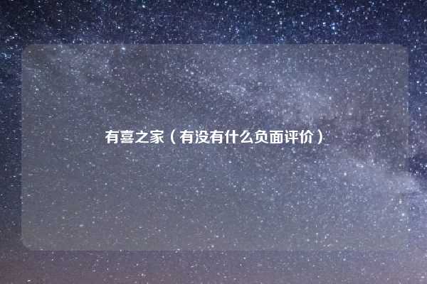 有喜之家（有没有什么负面评价）