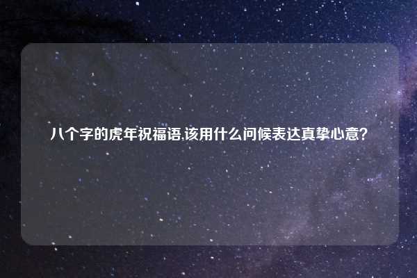 八个字的虎年祝福语,该用什么问候表达真挚心意?