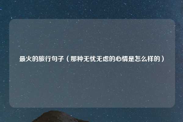最火的旅行句子(那种无忧无虑的心情是怎么样的)