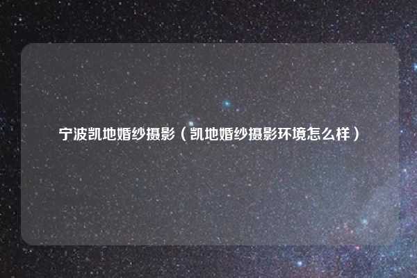 宁波凯地婚纱摄影（凯地婚纱摄影环境怎么样）