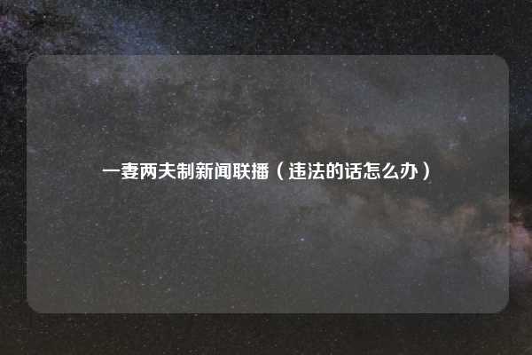 一妻两夫制新闻联播（违法的话怎么办）