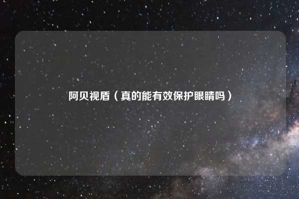 阿贝视盾（真的能有效保护眼睛吗）