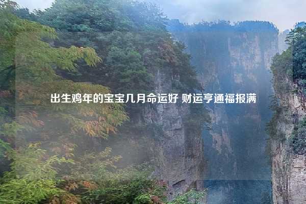 出生鸡年的宝宝几月命运好 财运亨通福报满