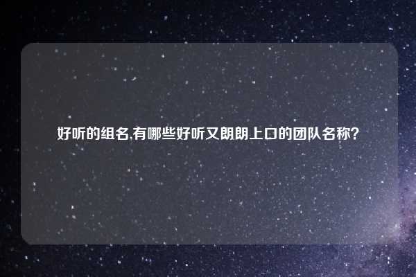 好听的组名,有哪些好听又朗朗上口的团队名称？