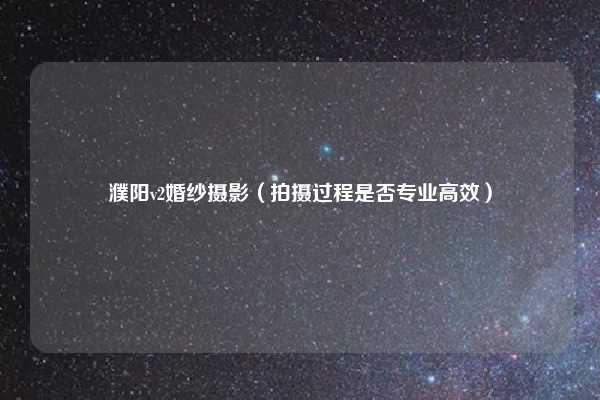 濮阳v2婚纱摄影（拍摄过程是否专业高效）