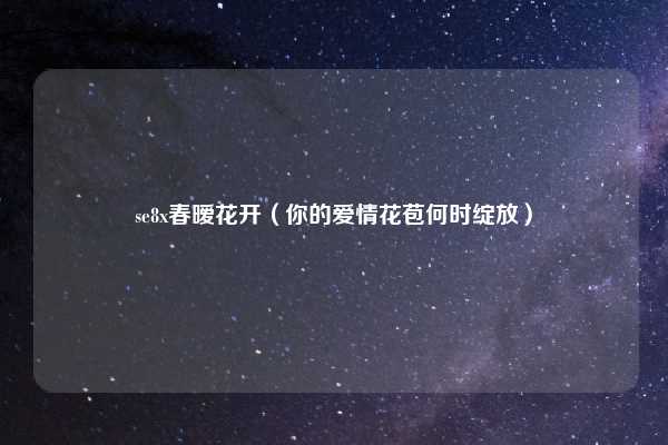 se8x春暧花开（你的爱情花苞何时绽放）