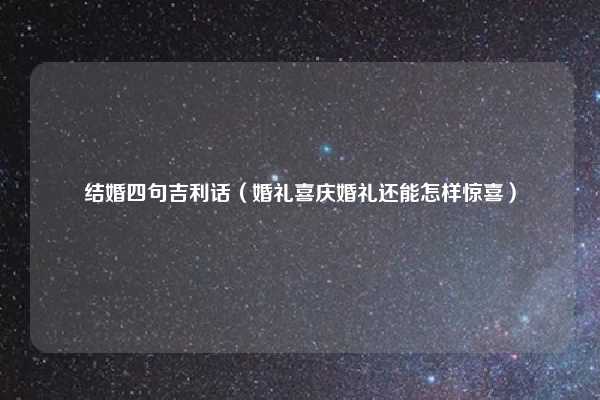 结婚四句吉利话（婚礼喜庆婚礼还能怎样惊喜）