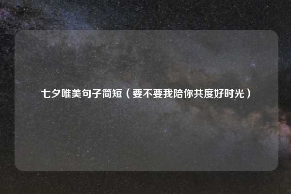 七夕唯美句子简短（要不要我陪你共度好时光）