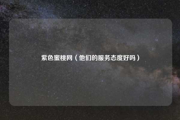 紫色蜜桃网（他们的服务态度好吗）
