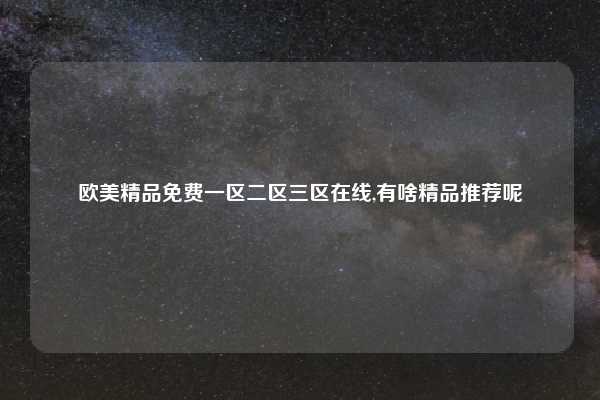 欧美精品免费一区二区三区在线,有啥精品推荐呢