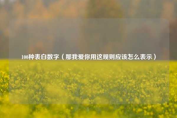 100种表白数字（那我爱你用这规则应该怎么表示）