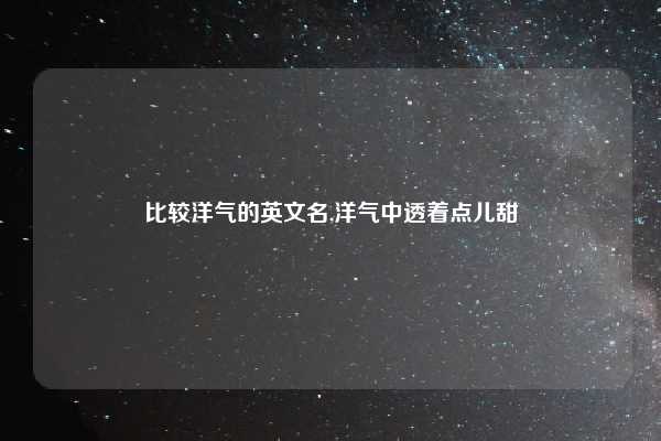 比较洋气的英文名,洋气中透着点儿甜