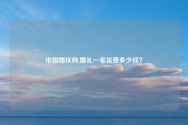 中国婚庆网,婚礼一笔花费多少钱？