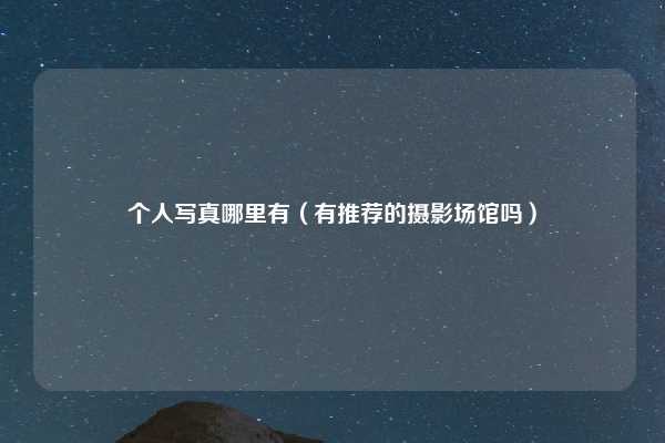 个人写真哪里有（有推荐的摄影场馆吗）