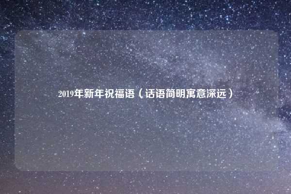 2019年新年祝福语（话语简明寓意深远）