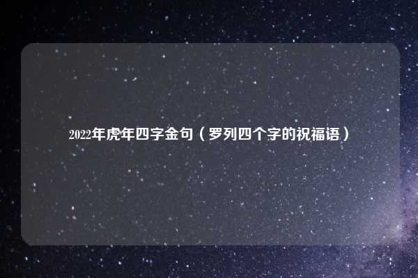 2022年虎年四字金句（罗列四个字的祝福语）