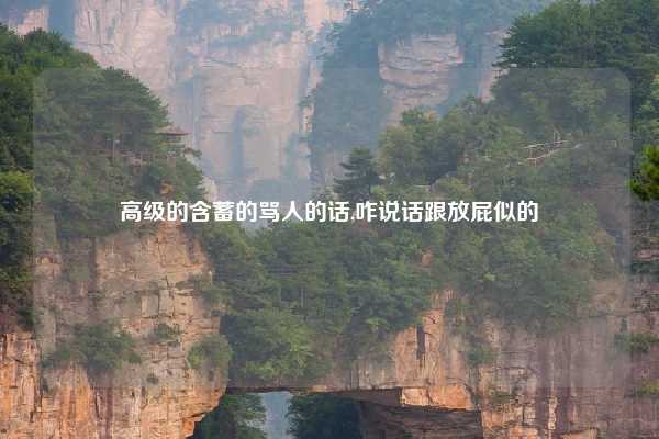 高级的含蓄的骂人的话,咋说话跟放屁似的