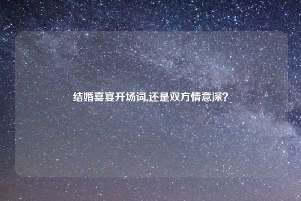 结婚喜宴开场词,还是双方情意深？
