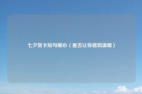 七夕贺卡短句暖心（是否让你感到温暖）