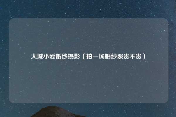 大城小爱婚纱摄影(拍一场婚纱照贵不贵)